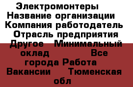 Электромонтеры 4 › Название организации ­ Компания-работодатель › Отрасль предприятия ­ Другое › Минимальный оклад ­ 40 000 - Все города Работа » Вакансии   . Тюменская обл.